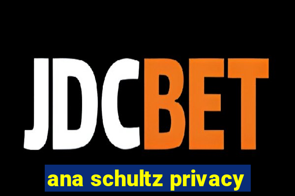 ana schultz privacy